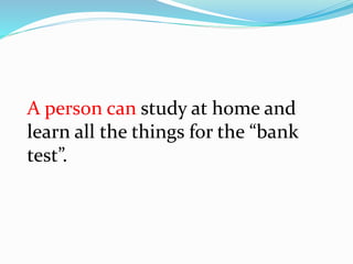 A person can study at home and
learn all the things for the “bank
test”.
 