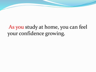 As you study at home, you can feel
your confidence growing.
 