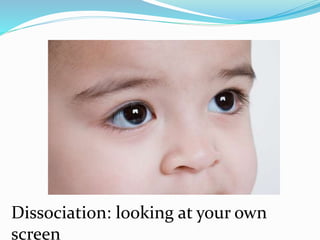Dissociation: looking at your own
screen
 
