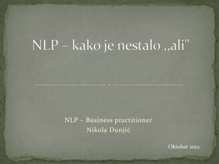 NLP – Business practitioner
      Nikola Dunjić

                              Oktobar 2012.
 