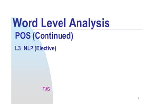 Word Level Analysis
POS (Continued)
L3 NLP (Elective)
1
TJS
 