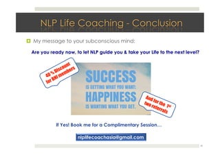 !  My message to your subconscious mind:
30
Are you ready now, to let NLP guide you & take your Life to the next level?
If Yes! Book me for a Complimentary Session…
 