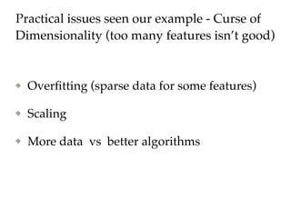 Practical issues seen in our example - Curse of
Dimensionality (too many features isn’t good)
Overﬁtting (sparse data for some features)
Scaling
More data vs better algorithms
 