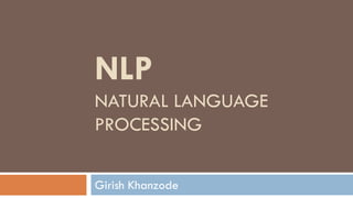 NLP
NATURAL LANGUAGE
PROCESSING
Girish Khanzode
 