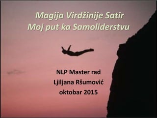 Magija Virdžinije Satir
Moj put ka Samoliderstvu
NLP Master rad
Ljiljana Ršumović
oktobar 2015
 