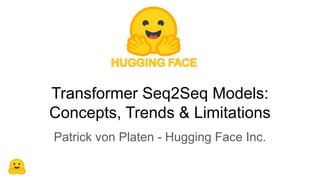 Transformer Seq2Seq Models:
Concepts, Trends & Limitations
Patrick von Platen - Hugging Face Inc.
 