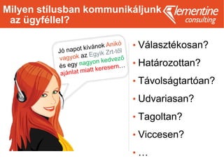 Milyen stílusban kommunikáljunk
az ügyféllel?
• Választékosan?
• Határozottan?
• Távolságtartóan?
• Udvariasan?
• Tagoltan?
• Viccesen?
• …
 
