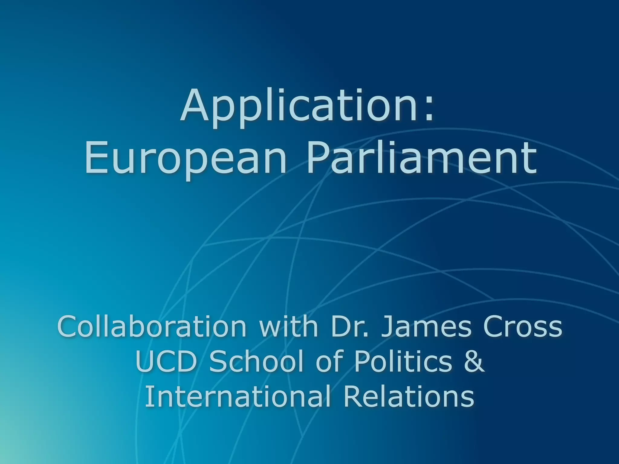 Application: 
European Parliament
Collaboration with Dr. James Cross  
UCD School of Politics &  
International Relations
 