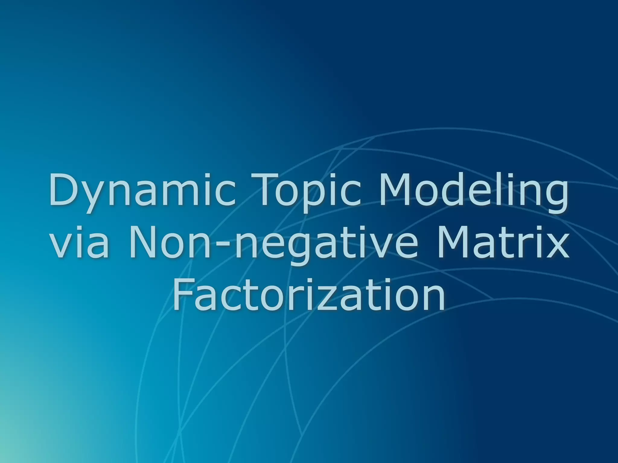Dynamic Topic Modeling
via Non-negative Matrix
Factorization
 