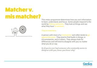 Matcherv.
mismatcher?This meta-programme determines how you sort information
to learn, understand, and focus. Some people ...
