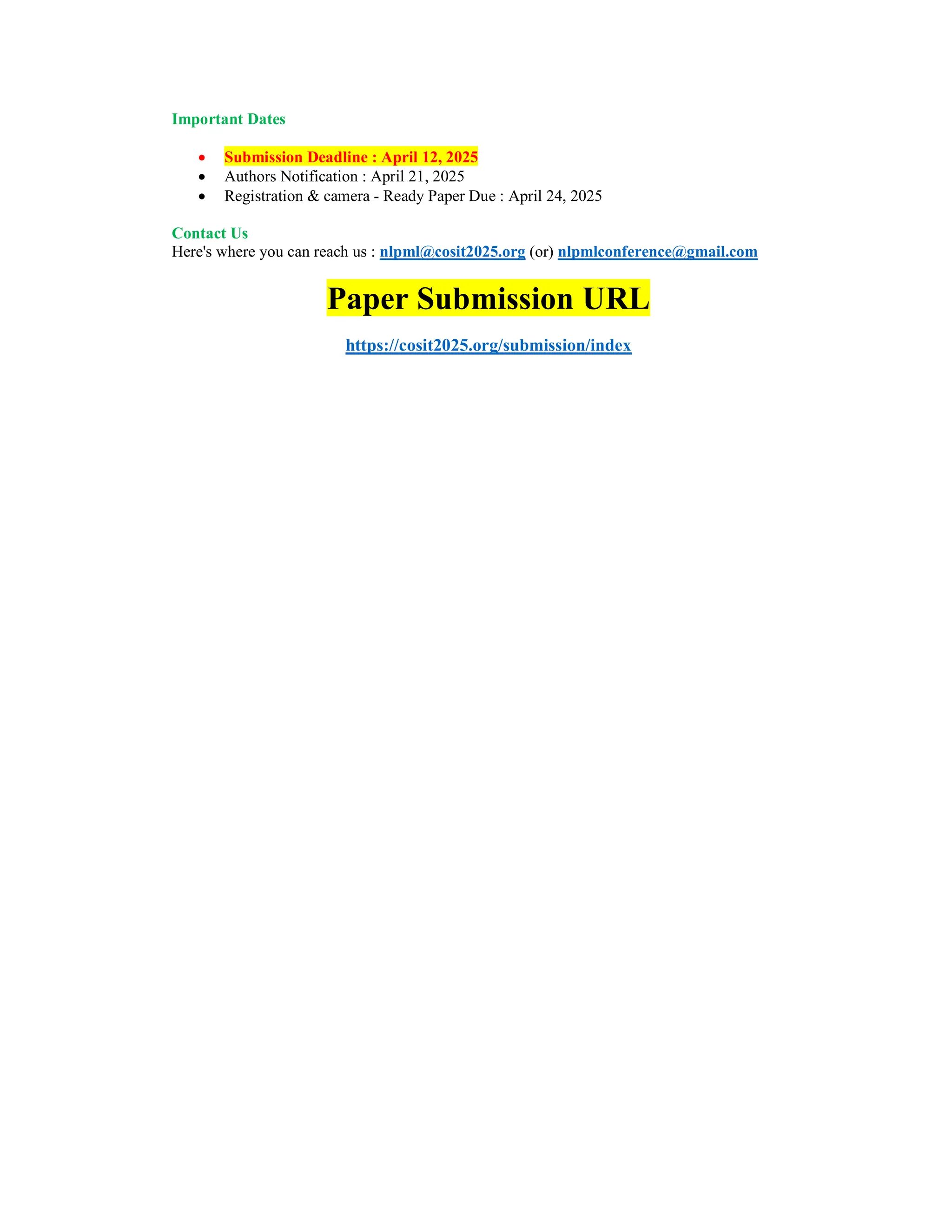 Important Dates
 Submission Deadline : April 12, 2025
 Authors Notification : April 21, 2025
 Registration & camera - Ready Paper Due : April 24, 2025
Contact Us
Here's where you can reach us : nlpml@cosit2025.org (or) nlpmlconference@gmail.com
Paper Submission URL
https://cosit2025.org/submission/index
 