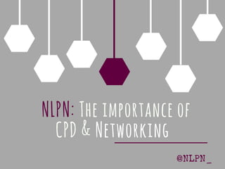 NLPN: The importance of
CPD & Networking
@NLPN_
 