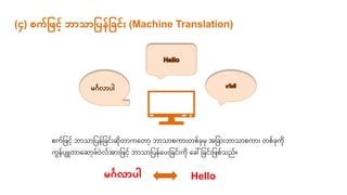 (၄) စက်ပဖငေ့် ဘာသာပ န်ပြင်ား (Machine Translation)
ုးကမြစြငေ့ ဘ သ မြစပ မြစခငေး ကရ ေ့ ဘ သ ုးက ေး ုးခိ မြစခ ေးဘ သ ုးက ေး ုးခက
က ပျျူ ရ ေ့ြ ွဲလ ေးမြစြငေ့ ဘ သ မြစပ ရပေးမြစခငေးက ရခေါ် မြစခငေးမြစြုးသည။
မင်္ဂလာ ါ Hello
 