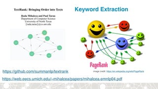 image credit: https://en.wikipedia.org/wiki/PageRank
https://web.eecs.umich.edu/~mihalcea/papers/mihalcea.emnlp04.pdf
https://github.com/summanlp/textrank
Keyword Extraction
 