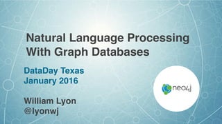 Natural Language Processing
With Graph Databases
DataDay Texas
January 2016
William Lyon
@lyonwj
 