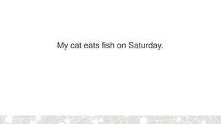 My cat eats fish on Saturday.
 