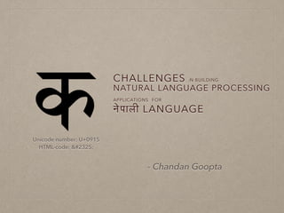 CHALLENGES IN BUILDING
NATURAL LANGUAGE PROCESSING
APPLICATIONS FOR
!पाली LANGUAGE
- Chandan Goopta
Unicode number: U+0915
HTML-code: &#2325;
 