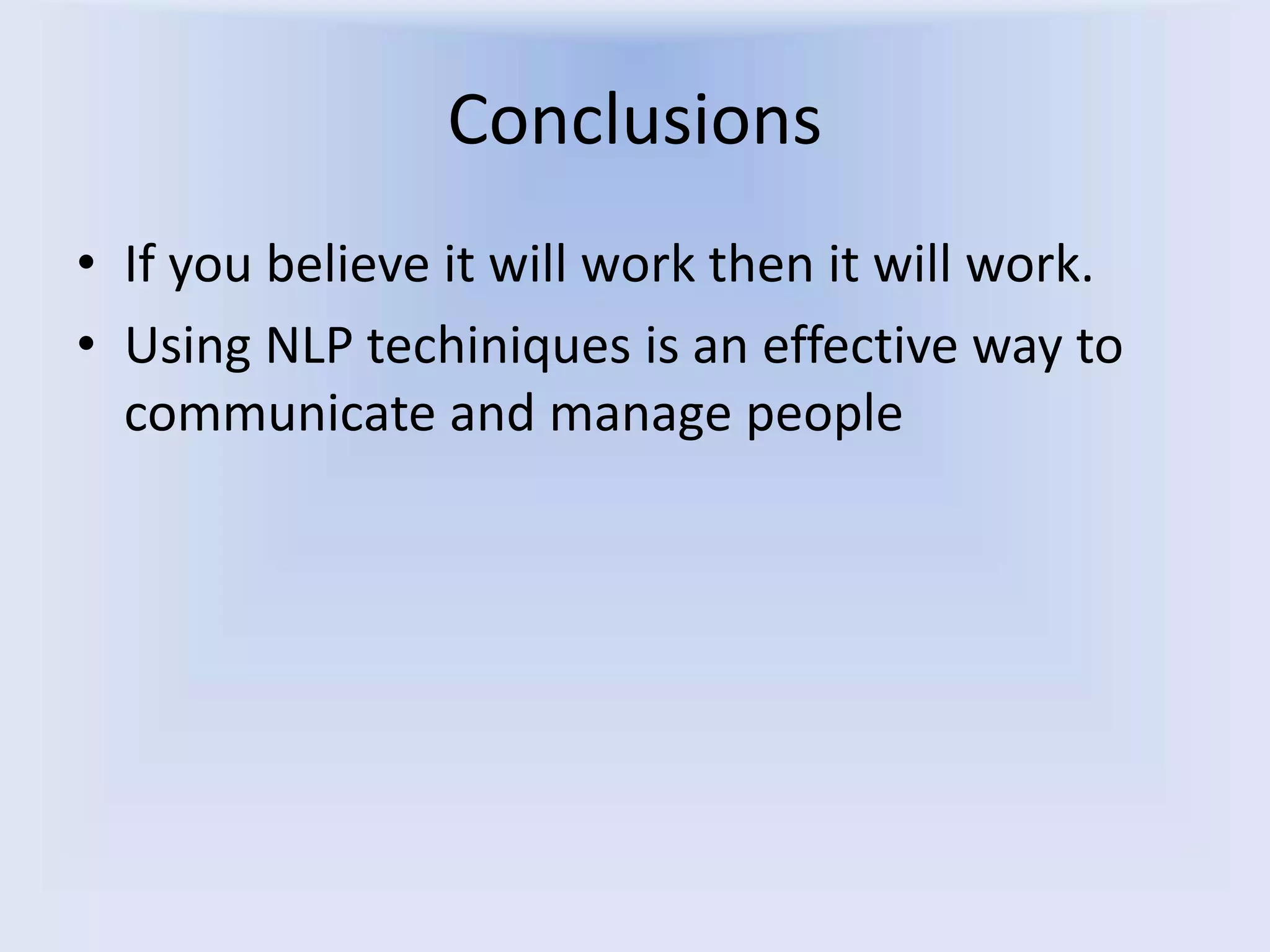 Conclusions
• If you believe it will work then it will work.
• Using NLP techiniques is an effective way to
communicate and manage people
 