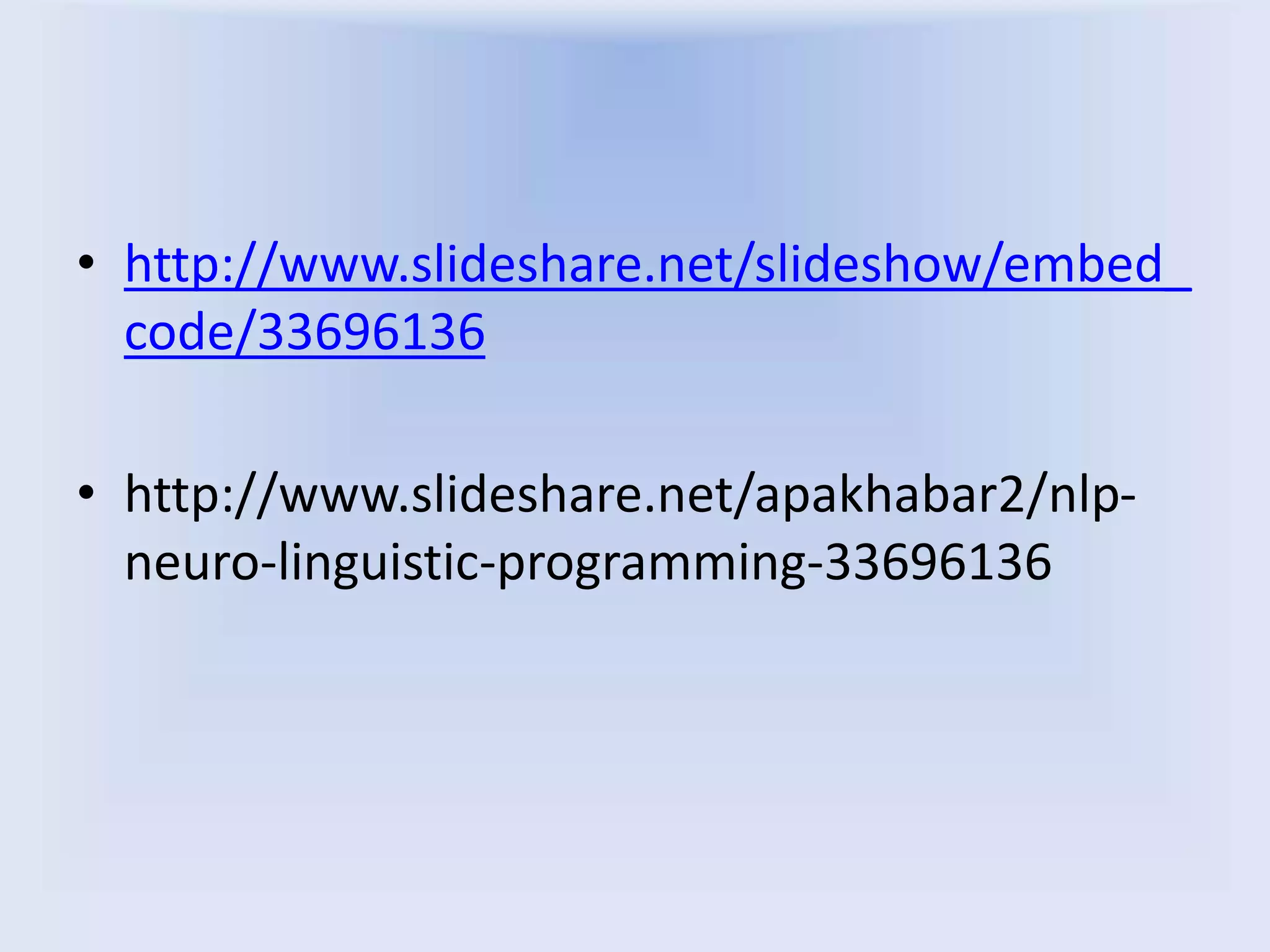 • http://www.slideshare.net/slideshow/embed_
code/33696136
• http://www.slideshare.net/apakhabar2/nlp-
neuro-linguistic-programming-33696136
 