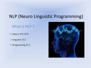 NLP (Neuro Linguistic Programming)
What is NLP ?
N =Neuro 神经系统
L =Linguistic 语言
P =Programming 程式
 