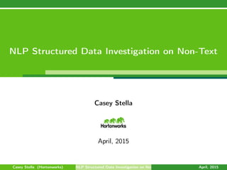 NLP Structured Data Investigation on Non-Text
Casey Stella
April, 2015
Casey Stella (Hortonworks) NLP Structured Data Investigation on Non-Text April, 2015
 