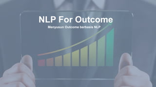 NLP For Outcome
Menyusun Outcome berbasis NLP
 