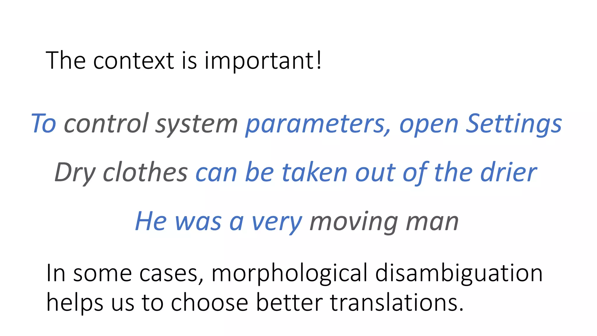 The context is important!
To control system parameters, open Settings
Dry clothes can be taken out of the drier
He was a very moving man
In some cases, morphological disambiguation
helps us to choose better translations.
 