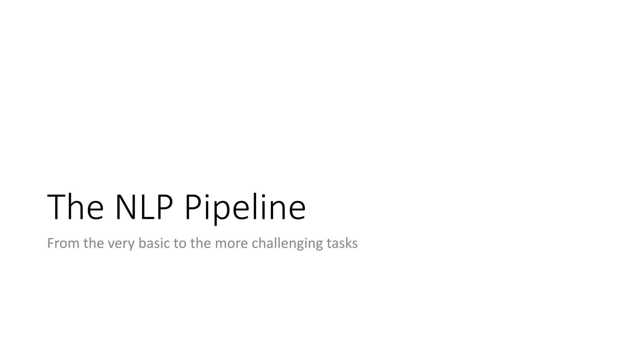 The NLP Pipeline
From the very basic to the more challenging tasks
 