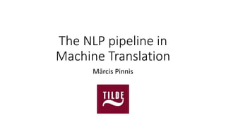 The NLP pipeline in
Machine Translation
Mārcis Pinnis
 