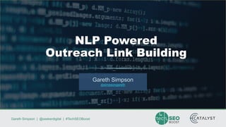 Gareth Simpson | @seekerdigital | #TechSEOBoost
Gareth Simpson
@simpsongareth
NLP Powered
Outreach Link Building
 