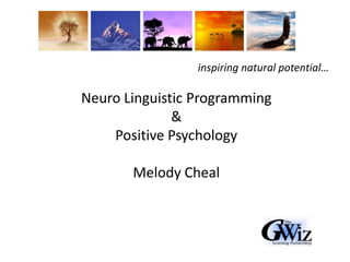 inspiring natural potential… Neuro Linguistic Programming &  Positive Psychology Melody Cheal 