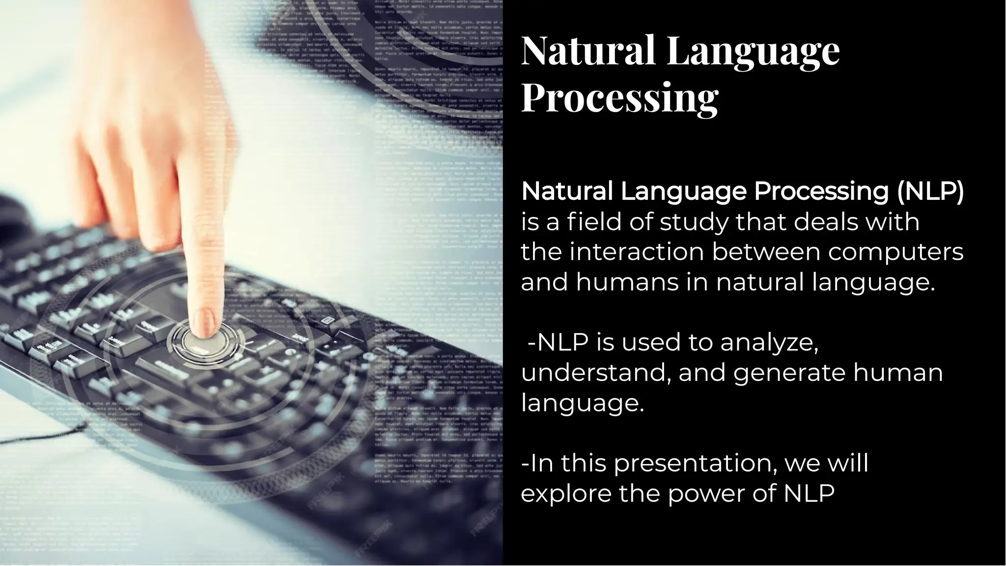Natural Language
Processing
Natural Language
Processing
Natural Language Processing (NLP)
is a field of study that deals with
the interaction between computers
and humans in natural language.
-NLP is used to analyze,
understand, and generate human
language.
-In this presentation, we will
explore the power of NLP
Natural Language Processing (NLP)
is a field of study that deals with
the interaction between computers
and humans in natural language.
-NLP is used to analyze,
understand, and generate human
language.
-In this presentation, we will
explore the power of NLP
 