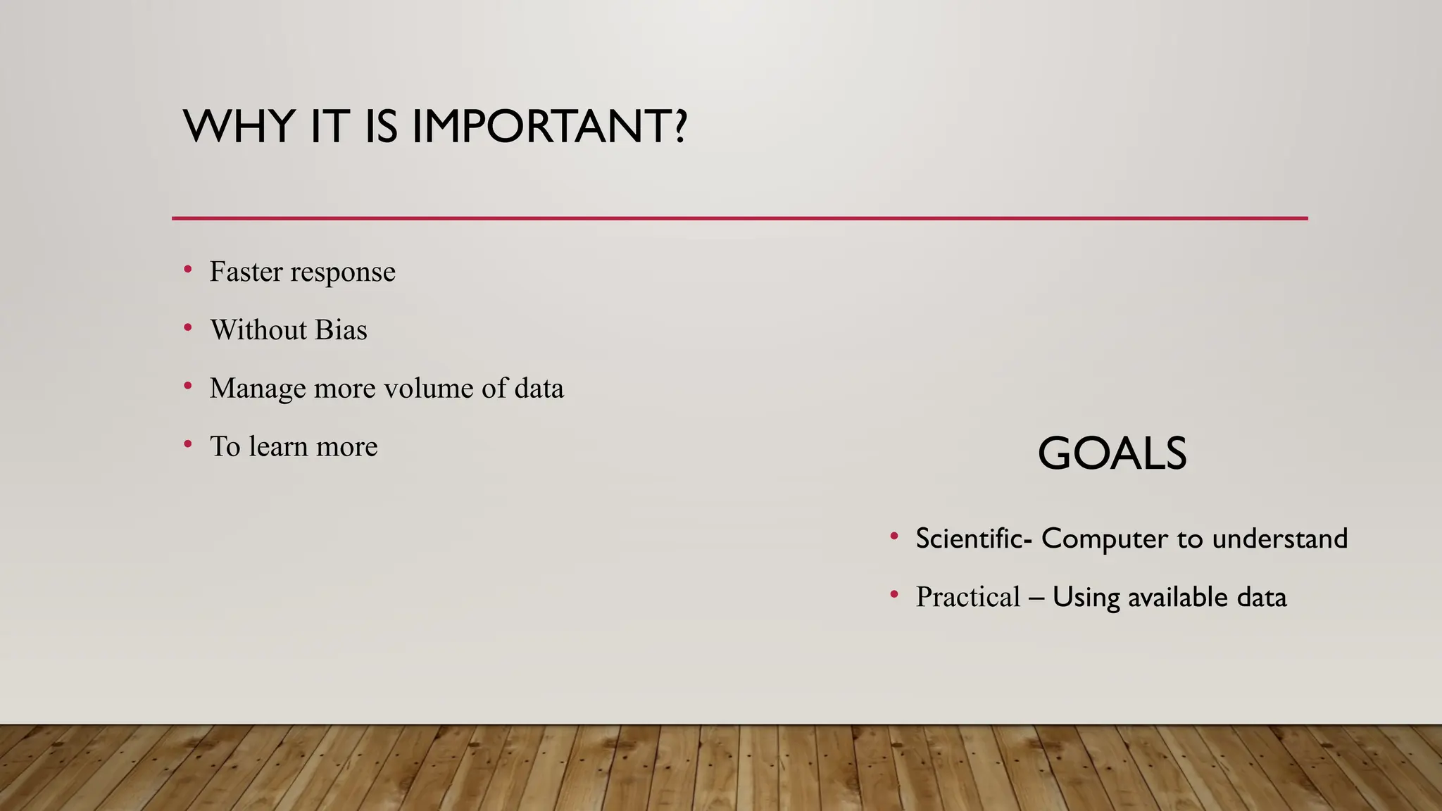 WHY IT IS IMPORTANT?
• Faster response
• Without Bias
• Manage more volume of data
• To learn more GOALS
• Scientific- Computer to understand
• Practical – Using available data
 