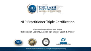NLP Practitioner Triple Certification
6 Days Live Training @ Radisson Hotel, Bangkok
By Sebastien Leblond, Author, NLP Master Coach & Trainer
 