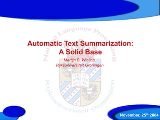 Automatic Text Summarization:
A Solid Base
Martijn B. Wieling,
Rijksuniversiteit Groningen
November, 25th 2004
 