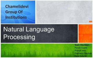Chamelidevi
Group Of
Institutions
Natural Language
Processing
Team Members :
Piyush Gupta
Pranjal Vani
Prashant Chauhan
Payal Solanki
 