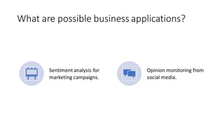 What are possible business applications?
Sentiment analysis for
marketing campaigns.
Opinion monitoring from
social media.
 