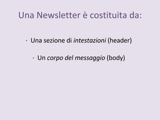 Una Newsletter è costituita da: ·  Una sezione di  intestazioni  (header) ·  Un  corpo del messaggio  (body) 