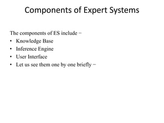 Components of Expert Systems
The components of ES include −
• Knowledge Base
• Inference Engine
• User Interface
• Let us see them one by one briefly −
 