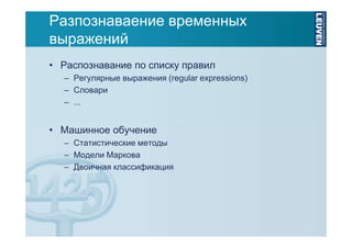 Разпознаваение временных
выражений
• Распознавание по списку правил
– Регулярные выражения (regular expressions)
– Словари
– ...

• Машинное обучение
– Статистические методы
– Модели Маркова
– Двоичная классификация

 