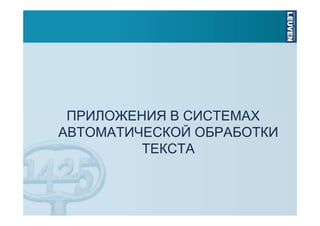 ПРИЛОЖЕНИЯ В СИСТЕМАХ
АВТОМАТИЧЕСКОЙ ОБРАБОТКИ
ТЕКСТА

 