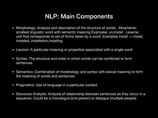NLP: Main Components
• Morphology: Analysis and description of the structure of words . Morpheme:
smallest linguistic word...