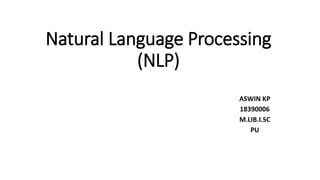 Natural Language Processing
(NLP)
ASWIN KP
18390006
M.LIB.I.SC
PU
 