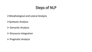 Steps of NLP
Morphological and Lexical Analysis
Syntactic Analysis
 Semantic Analysis
 Discourse Integration
 Pragmatic Analysis
 