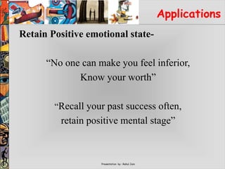 Presentation by : Rahul Jain
Applications
Retain Positive emotional state-
“No one can make you feel inferior,
Know your worth”
“Recall your past success often,
retain positive mental stage”
 