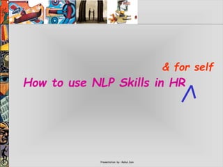 Presentation by : Rahul Jain
How to use NLP Skills in HR
& for self
 