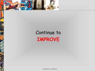 Presentation by : Rahul Jain
Continue to
IMPROVE
 