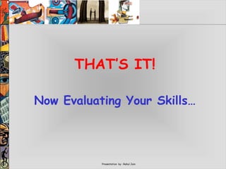 Presentation by : Rahul Jain
THAT’S IT!
Now Evaluating Your Skills…
 