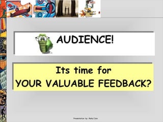 Presentation by : Rahul Jain
Its time for
YOUR VALUABLE FEEDBACK?
AUDIENCE!
 