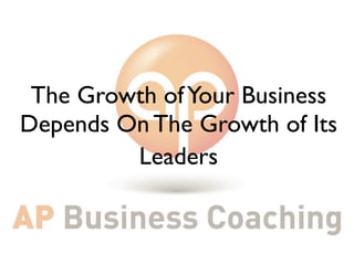 The Growth of Your Business
Depends On The Growth of Its
         Leaders
 